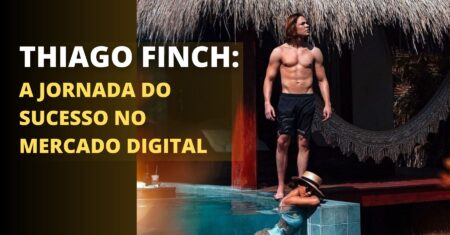 Thiago Finch: A Jornada do Sucesso no Mercado Digital