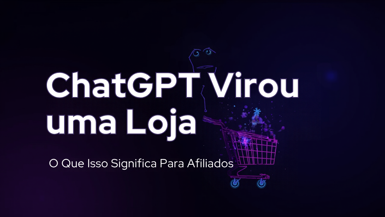 Capa do post: ChatGPT Virou uma Loja - O Que Isso Significa Para Afiliados